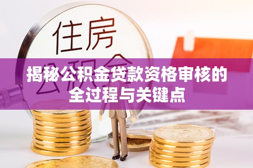 合山揭秘公积金贷款资格审核的全过程与关键点