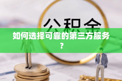 合山如何选择可靠的第三方服务？