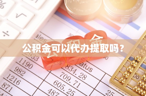 合山公积金可以代办提取吗？