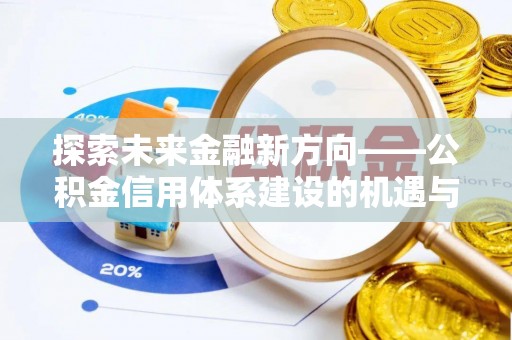 合山探索未来金融新方向——公积金信用体系建设的机遇与挑战