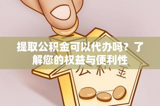 合山提取公积金可以代办吗？了解您的权益与便利性