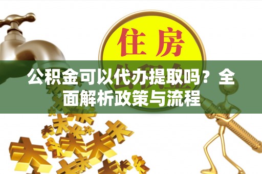 合山公积金可以代办提取吗？全面解析政策与流程