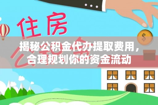 合山揭秘公积金代办提取费用，合理规划你的资金流动
