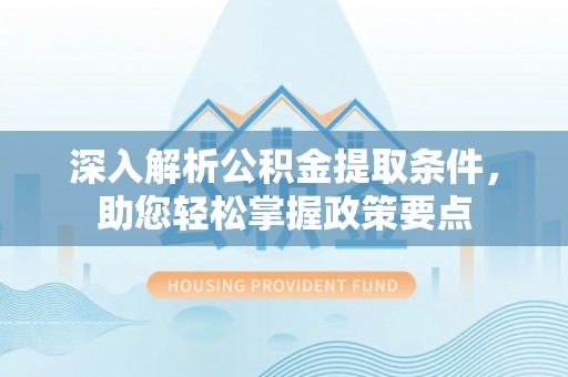 合山深入解析公积金提取条件，助您轻松掌握政策要点