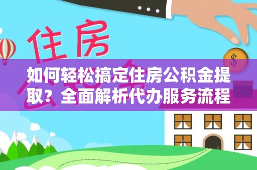合山如何轻松搞定住房公积金提取？全面解析代办服务流程与优势