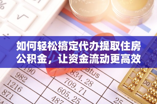 合山如何轻松搞定代办提取住房公积金，让资金流动更高效