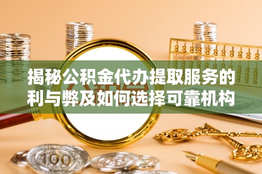 合山揭秘公积金代办提取服务的利与弊及如何选择可靠机构