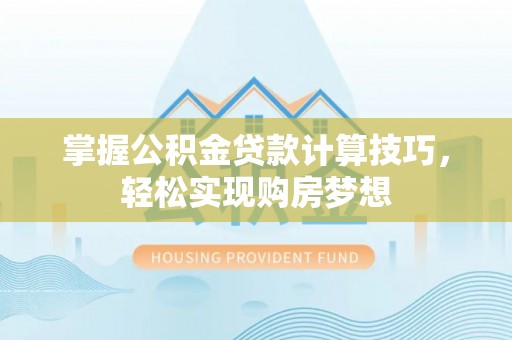 合山掌握公积金贷款计算技巧，轻松实现购房梦想