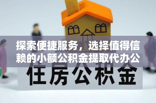 合山探索便捷服务，选择值得信赖的小额公积金提取代办公司