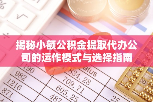 合山揭秘小额公积金提取代办公司的运作模式与选择指南