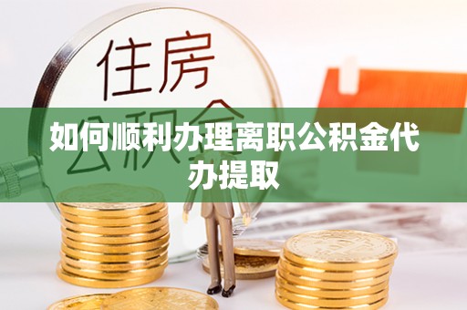 合山如何顺利办理离职公积金代办提取