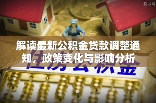 合山解读最新公积金贷款调整通知，政策变化与影响分析