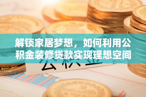 合山解锁家居梦想，如何利用公积金装修贷款实现理想空间