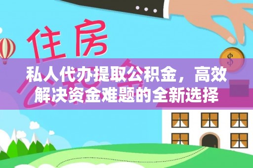 合山私人代办提取公积金，高效解决资金难题的全新选择