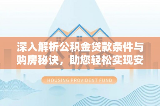 合山深入解析公积金贷款条件与购房秘诀，助您轻松实现安居梦