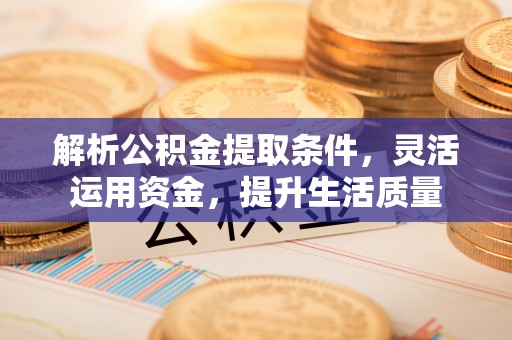 合山解析公积金提取条件，灵活运用资金，提升生活质量