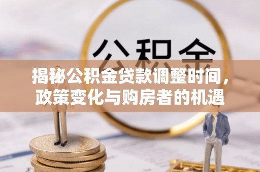 合山揭秘公积金贷款调整时间，政策变化与购房者的机遇
