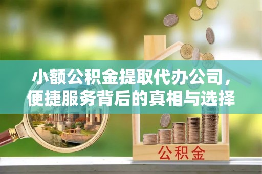 合山小额公积金提取代办公司，便捷服务背后的真相与选择