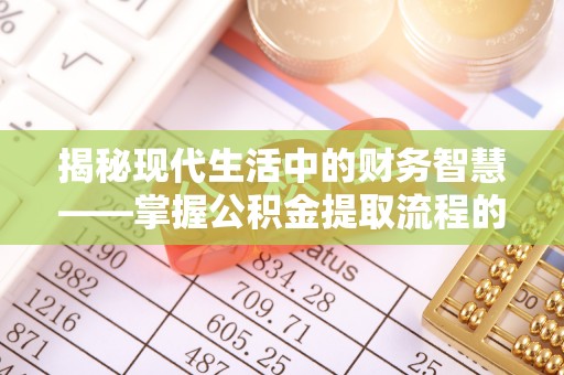 合山揭秘现代生活中的财务智慧——掌握公积金提取流程的关键步骤