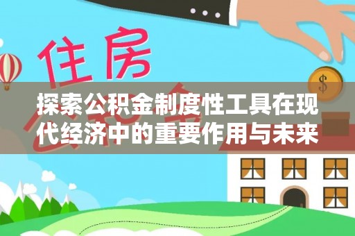 合山探索公积金制度性工具在现代经济中的重要作用与未来发展趋势