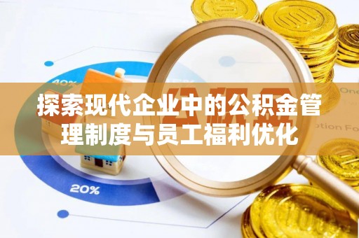 合山探索现代企业中的公积金管理制度与员工福利优化