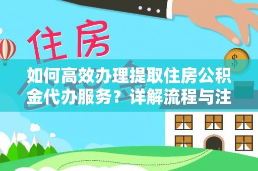 合山如何高效办理提取住房公积金代办服务？详解流程与注意事项