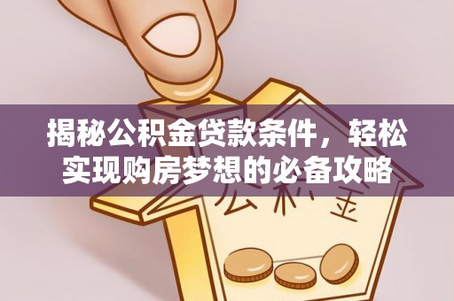 合山揭秘公积金贷款条件，轻松实现购房梦想的必备攻略
