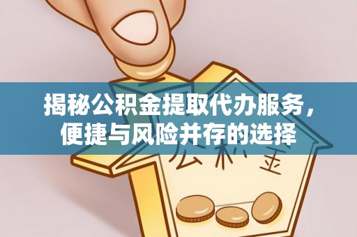 合山揭秘公积金提取代办服务，便捷与风险并存的选择