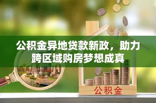 合山公积金异地贷款新政，助力跨区域购房梦想成真