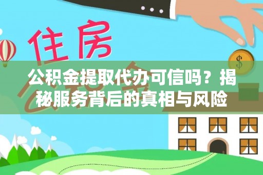 合山公积金提取代办可信吗？揭秘服务背后的真相与风险