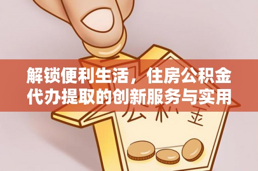 合山解锁便利生活，住房公积金代办提取的创新服务与实用指南