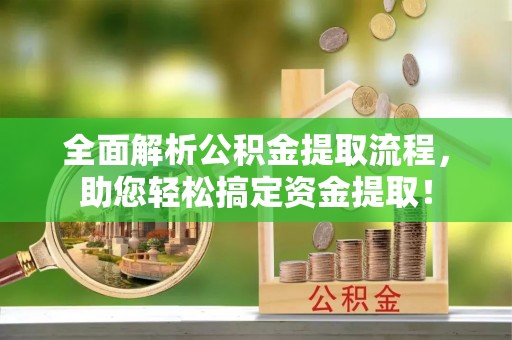 合山全面解析公积金提取流程，助您轻松搞定资金提取！
