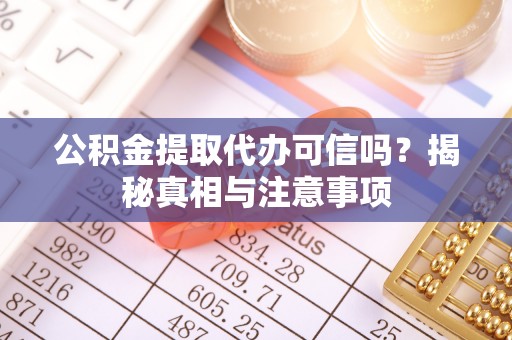 合山公积金提取代办可信吗？揭秘真相与注意事项