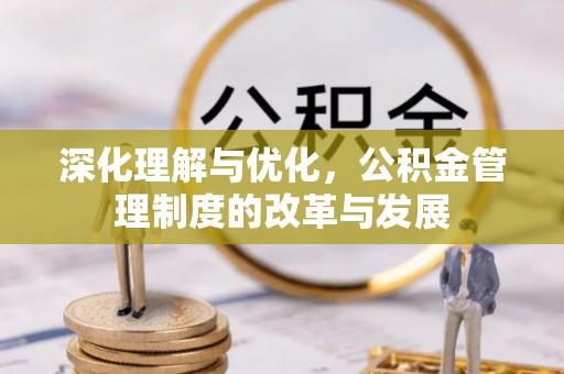 合山深化理解与优化，公积金管理制度的改革与发展