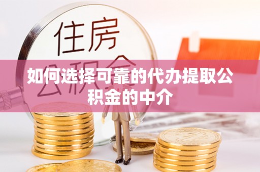 合山如何选择可靠的代办提取公积金的中介