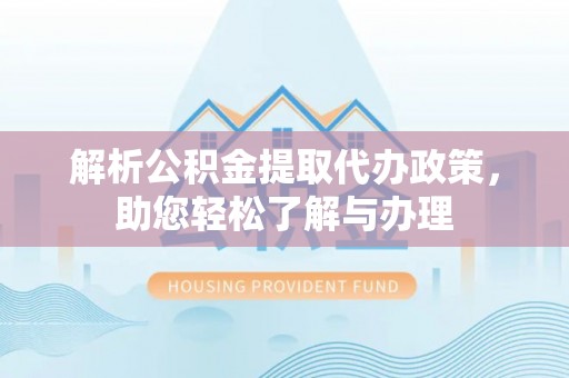 合山解析公积金提取代办政策，助您轻松了解与办理