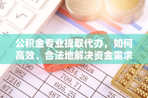 合山公积金专业提取代办，如何高效、合法地解决资金需求？