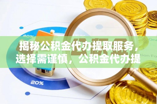 合山揭秘公积金代办提取服务，选择需谨慎，公积金代办提取靠谱吗？