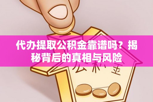 合山代办提取公积金靠谱吗？揭秘背后的真相与风险