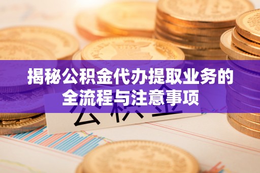 合山揭秘公积金代办提取业务的全流程与注意事项