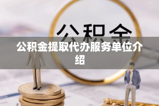 合山公积金提取代办服务单位介绍