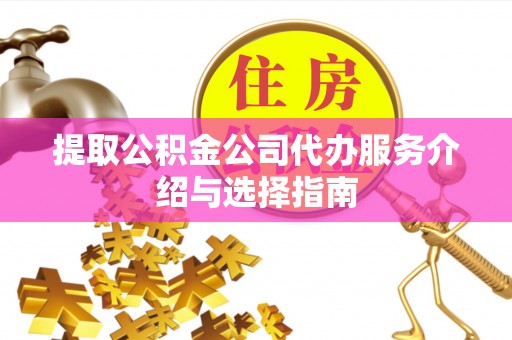 合山提取公积金公司代办服务介绍与选择指南