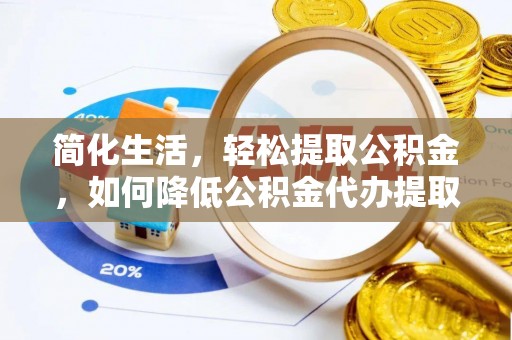 合山简化生活，轻松提取公积金，如何降低公积金代办提取的费用？