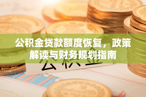 合山公积金贷款额度恢复，政策解读与财务规划指南