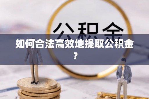 合山如何合法高效地提取公积金？