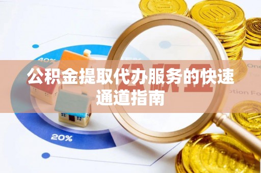 合山公积金提取代办服务的快速通道指南