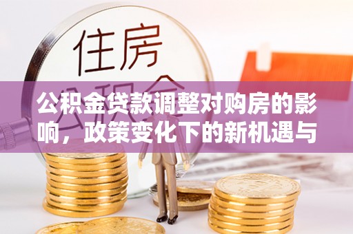 合山公积金贷款调整对购房的影响，政策变化下的新机遇与挑战