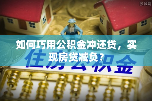 合山如何巧用公积金冲还贷，实现房贷减负？