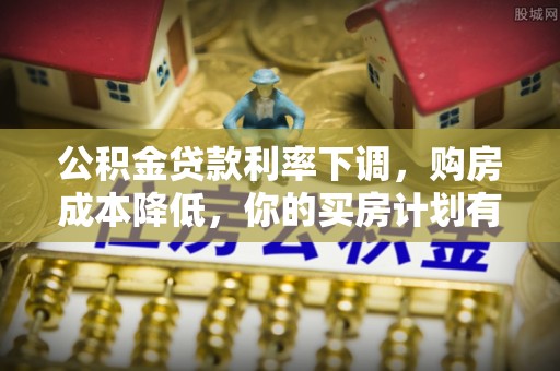 合山公积金贷款利率下调，购房成本降低，你的买房计划有变吗？