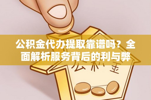 合山公积金代办提取靠谱吗？全面解析服务背后的利与弊